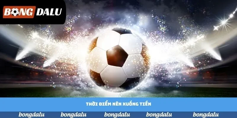 Các thời điểm nên đặt tiền để chơi kèo đạt hiệu quả